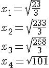 4$ x_1=\sqrt{\frac{23}{3}} \\
 \\ 
 \\ x_2=\sqrt{\frac{233}{3}} \\
 \\ 
 \\ x_3=\sqrt{\frac{268}{3}} \\
 \\ 
 \\ x_4=\sqrt{101} 